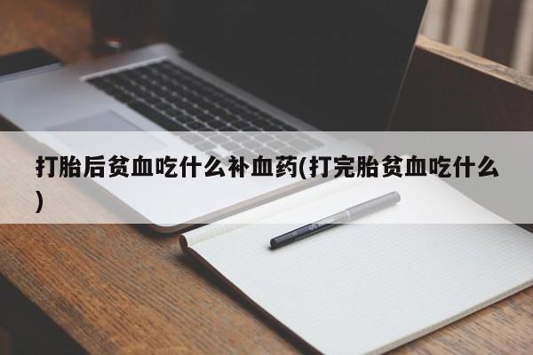米非米索网上购买打胎后贫血吃什么补血药(打完胎贫血吃什么)