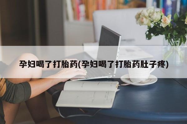 米非米索网上购买孕妇喝了打胎药(孕妇喝了打胎药肚子疼)