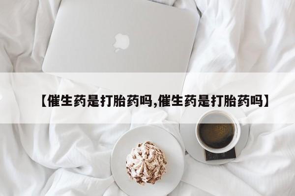 米非米索网上购买【催生药是打胎药吗,催生药是打胎药吗】