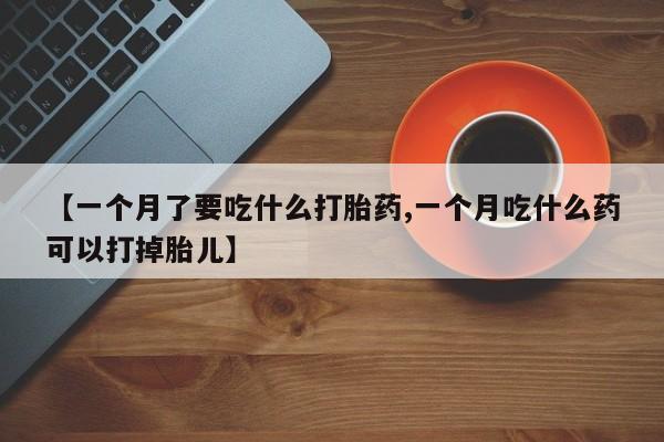 米非米索网上购买【一个月了要吃什么打胎药,一个月吃什么药可以打掉胎儿】