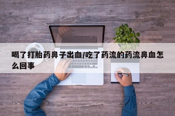 米非米索网上购买喝了打胎药鼻子出血/吃了药流的药流鼻血怎么回事