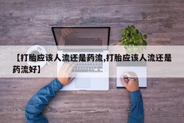 米非米索网上购买【打胎应该人流还是药流,打胎应该人流还是药流好】
