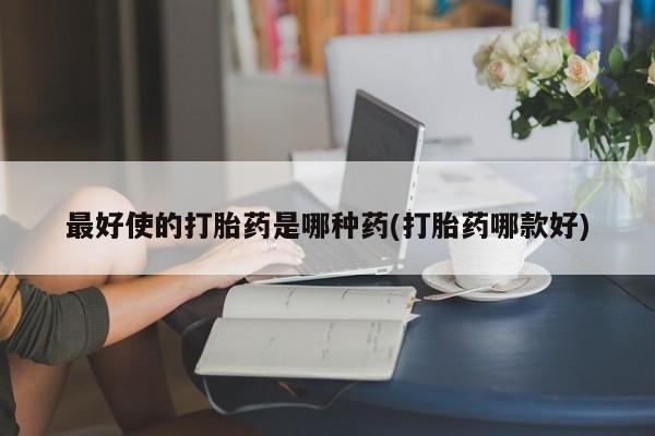 米非米索网上购买最好使的打胎药是哪种药(打胎药哪款好)