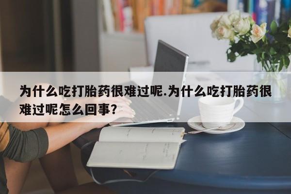 米非米索网上购买为什么吃打胎药很难过呢.为什么吃打胎药很难过呢怎么回事？