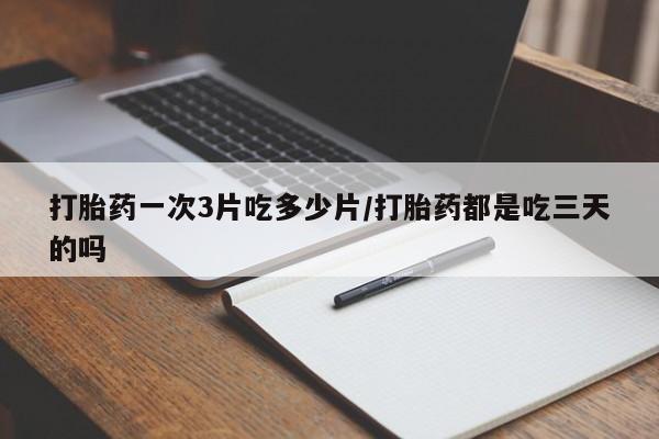 米非米索网上购买打胎药一次3片吃多少片/打胎药都是吃三天的吗