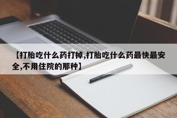 米非米索网上购买【打胎吃什么药打掉,打胎吃什么药最快最安全,不用住院的那种】