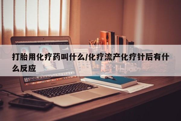 米非米索网上购买打胎用化疗药叫什么/化疗流产化疗针后有什么反应