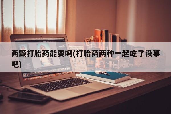 米非米索网上购买两颗打胎药能要吗(打胎药两种一起吃了没事吧)