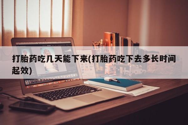 米非米索网上购买打胎药吃几天能下来(打胎药吃下去多长时间起效)