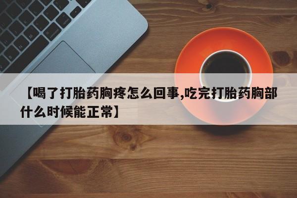 米非米索网上购买【喝了打胎药胸疼怎么回事,吃完打胎药胸部什么时候能正常】