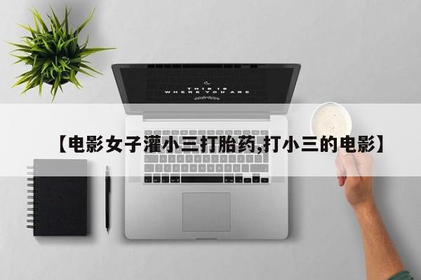 米非米索网上购买【电影女子灌小三打胎药,打小三的电影】