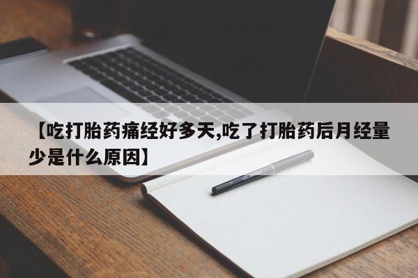 米非米索网上购买【吃打胎药痛经好多天,吃了打胎药后月经量少是什么原因】