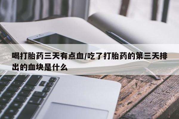 米非米索网上购买喝打胎药三天有点血/吃了打胎药的第三天排出的血块是什么