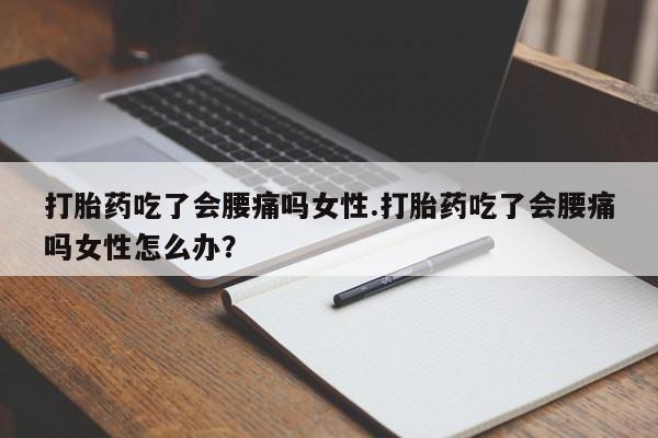 米非米索网上购买打胎药吃了会腰痛吗女性.打胎药吃了会腰痛吗女性怎么办？