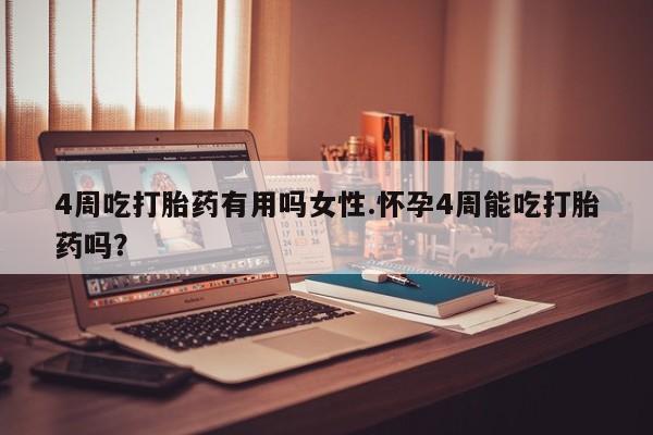 米非米索网上购买4周吃打胎药有用吗女性.怀孕4周能吃打胎药吗？