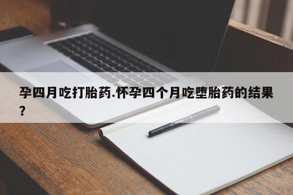 米非米索网上购买孕四月吃打胎药.怀孕四个月吃堕胎药的结果？