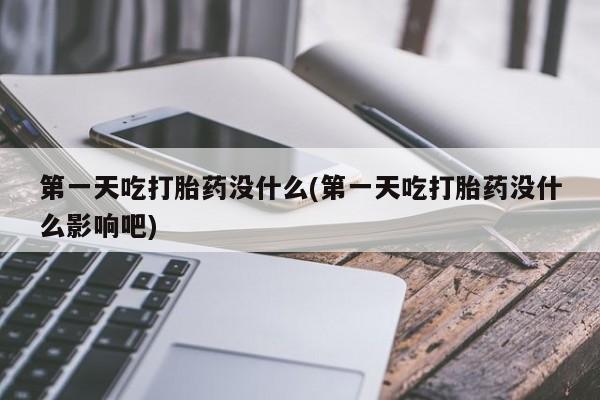 米非米索网上购买第一天吃打胎药没什么(第一天吃打胎药没什么影响吧)