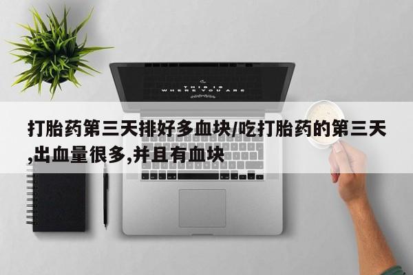 米非米索网上购买打胎药第三天排好多血块/吃打胎药的第三天,出血量很多,并且有血块