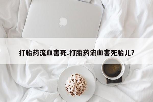 米非米索网上购买打胎药流血害死.打胎药流血害死胎儿？