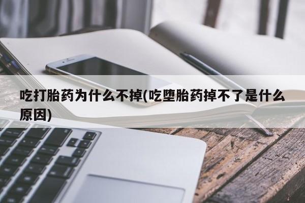 米非米索网上购买吃打胎药为什么不掉(吃堕胎药掉不了是什么原因)