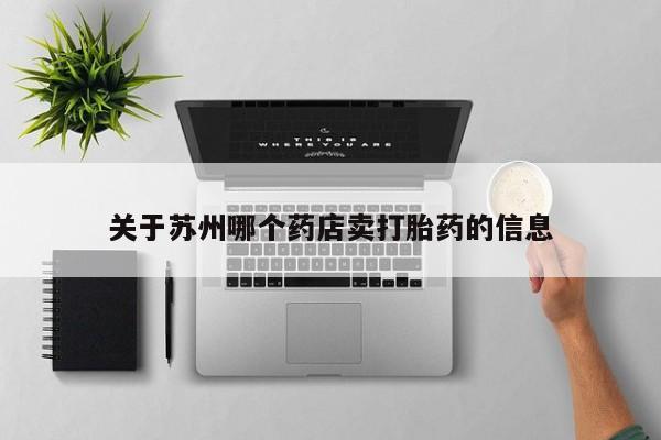米非米索网上购买关于苏州哪个药店卖打胎药的信息