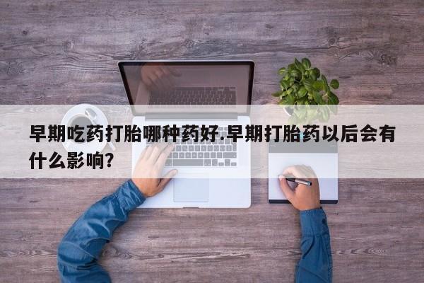 米非米索网上购买早期吃药打胎哪种药好.早期打胎药以后会有什么影响？