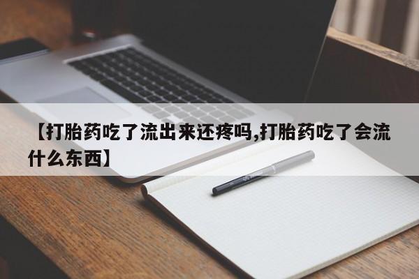 米非米索网上购买【打胎药吃了流出来还疼吗,打胎药吃了会流什么东西】