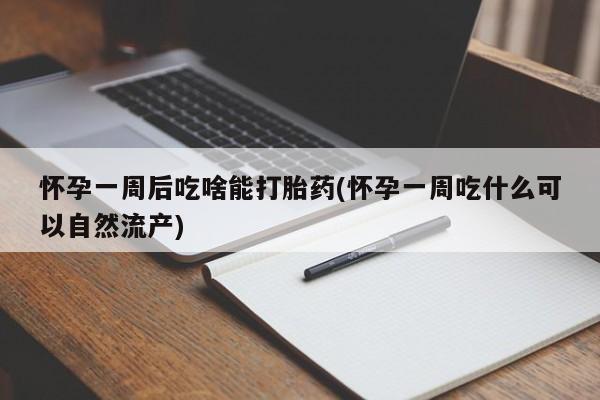 米非米索网上购买怀孕一周后吃啥能打胎药(怀孕一周吃什么可以自然流产)