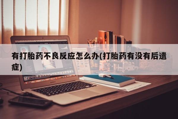 米非米索网上购买有打胎药不良反应怎么办(打胎药有没有后遗症)