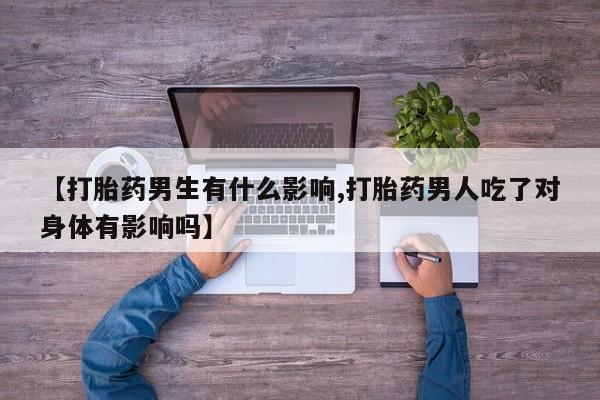 米非米索网上购买【打胎药男生有什么影响,打胎药男人吃了对身体有影响吗】