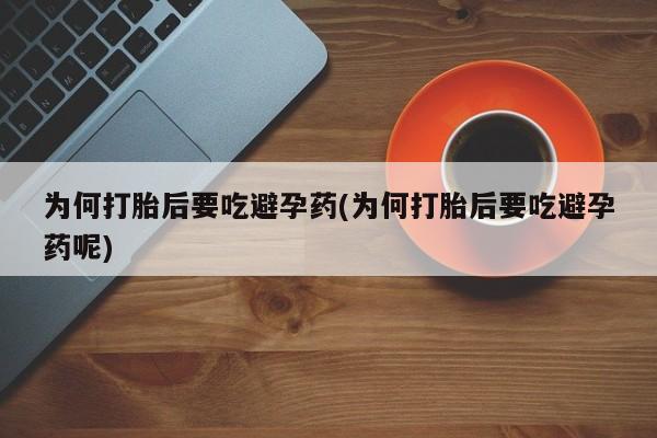 米非米索网上购买为何打胎后要吃避孕药(为何打胎后要吃避孕药呢)
