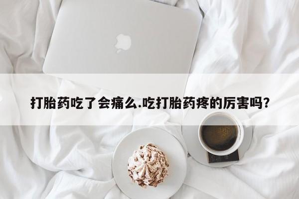 米非米索网上购买打胎药吃了会痛么.吃打胎药疼的厉害吗？