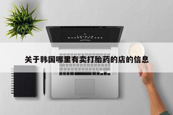 米非米索网上购买关于韩国哪里有卖打胎药的店的信息