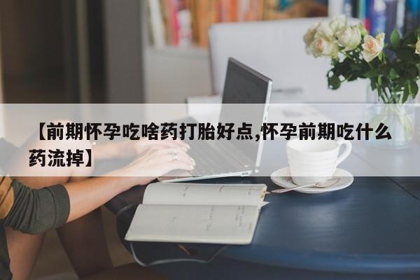 米非米索网上购买【前期怀孕吃啥药打胎好点,怀孕前期吃什么药流掉】