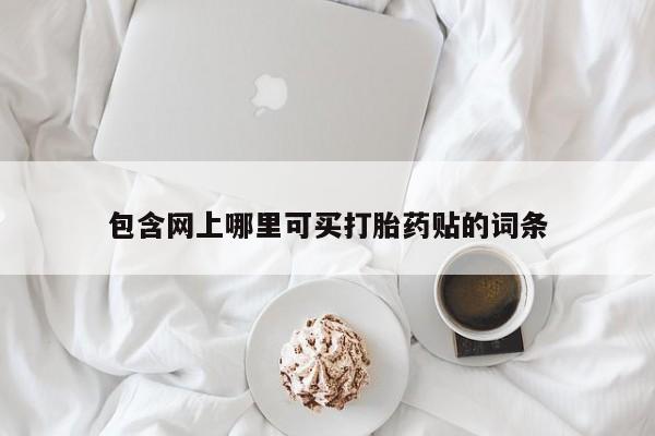 米非米索网上购买包含网上哪里可买打胎药贴的词条