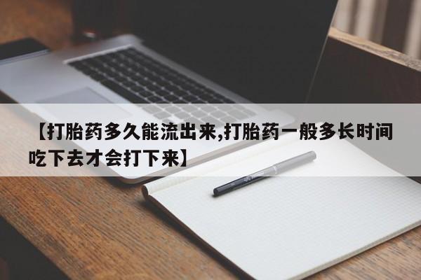 米非米索网上购买【打胎药多久能流出来,打胎药一般多长时间吃下去才会打下来】