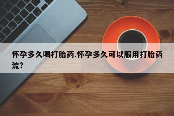 米非米索网上购买怀孕多久喝打胎药.怀孕多久可以服用打胎药流？