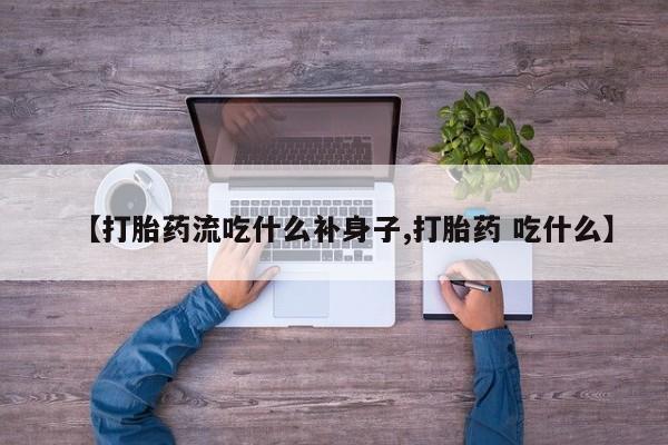 米非米索网上购买【打胎药流吃什么补身子,打胎药 吃什么】