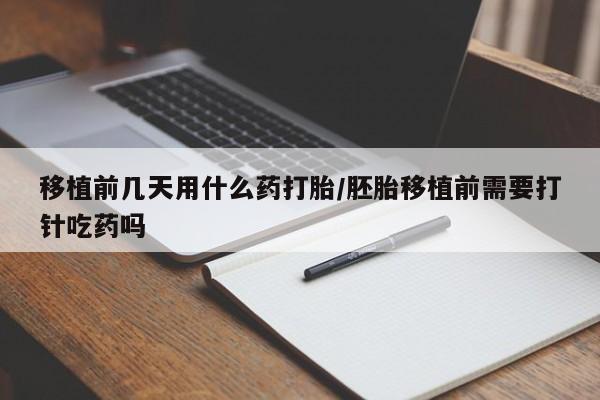 米非米索网上购买移植前几天用什么药打胎/胚胎移植前需要打针吃药吗