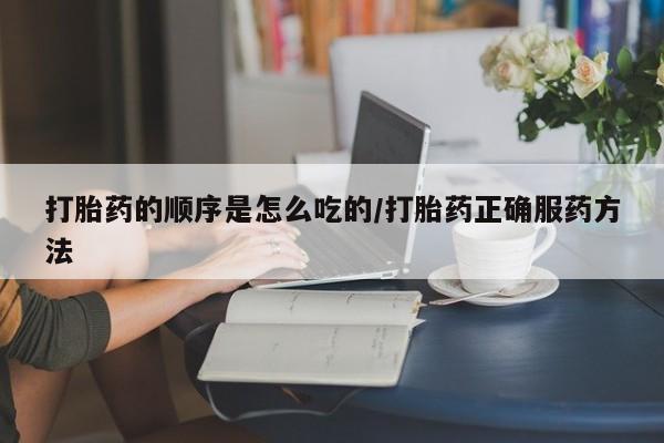 米非米索网上购买打胎药的顺序是怎么吃的/打胎药正确服药方法