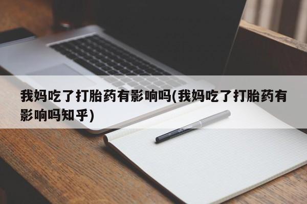 米非米索网上购买我妈吃了打胎药有影响吗(我妈吃了打胎药有影响吗知乎)
