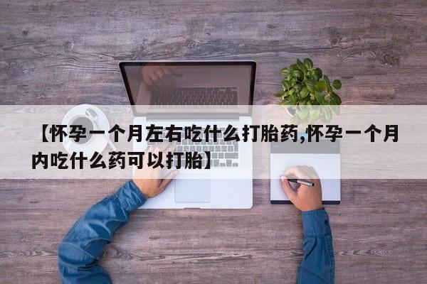 米非米索网上购买【怀孕一个月左右吃什么打胎药,怀孕一个月内吃什么药可以打胎】
