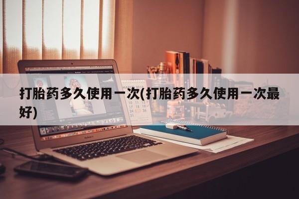 米非米索网上购买打胎药多久使用一次(打胎药多久使用一次最好)