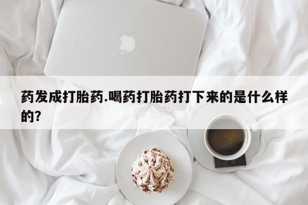 米非米索网上购买药发成打胎药.喝药打胎药打下来的是什么样的？