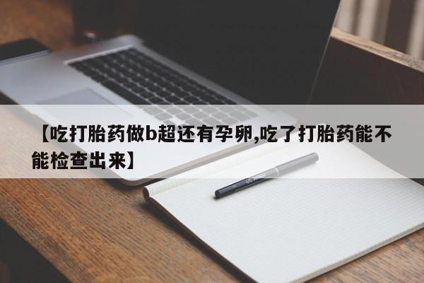 米非米索网上购买【吃打胎药做b超还有孕卵,吃了打胎药能不能检查出来】