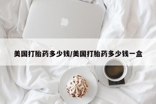 米非米索网上购买美国打胎药多少钱/美国打胎药多少钱一盒