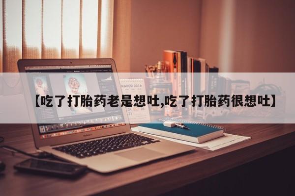 米非米索网上购买【吃了打胎药老是想吐,吃了打胎药很想吐】