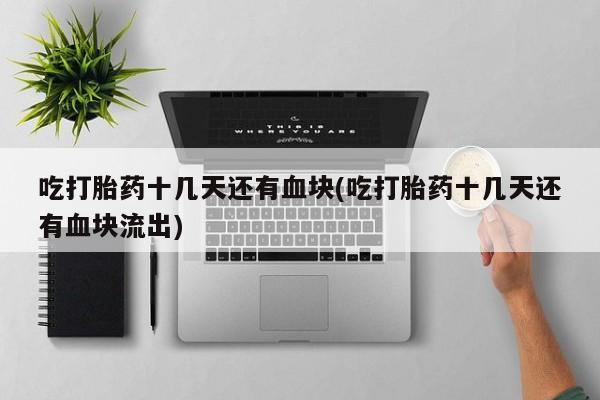 米非米索网上购买吃打胎药十几天还有血块(吃打胎药十几天还有血块流出)