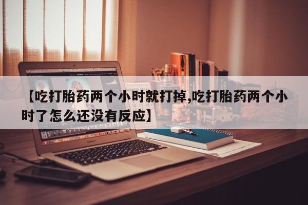 米非米索网上购买【吃打胎药两个小时就打掉,吃打胎药两个小时了怎么还没有反应】