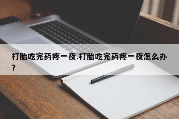 米非米索网上购买打胎吃完药疼一夜.打胎吃完药疼一夜怎么办？